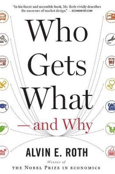 Who Gets What -- And Why: The New Economics of Matchmaking and Market Design by Alvin E Roth