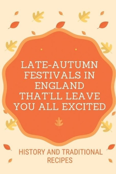 Late-Autumn Festivals In England That'll Leave You All Excited: History And Traditional Recipes: British Traditional Holidays And Celebrations by Fidela Stiens 9798457702561