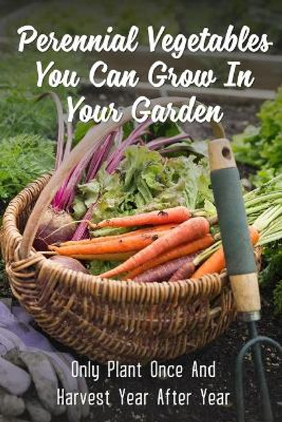 Perennial Vegetables You Can Grow In Your Garden: Only Plant Once And Harvest Year After Year: Perennial Fruits by Willis Tratar 9798457776425