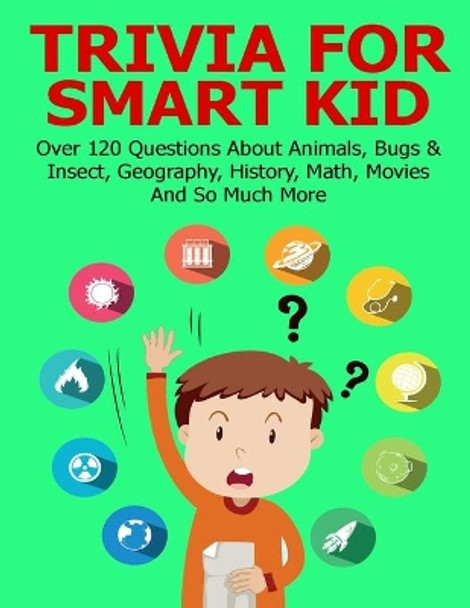 Trivia For Smart Kid: Over 120 Questions About Animals, Bugs & Insect, Geography, History, Math, Movies And So Much More by Brianna Kelley Doyle 9798737215392