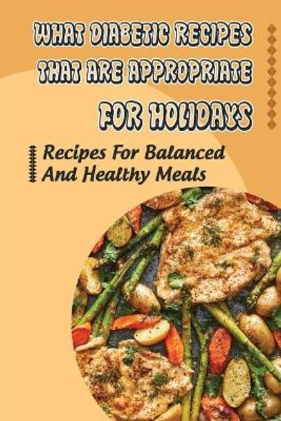 What Diabetic Recipes That Are Appropriate For Holidays: Recipes For Balanced And Healthy Meals by Ollie Mongan 9798750942589