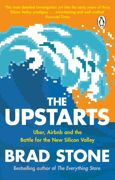 The Upstarts: Uber, Airbnb and the Battle for the New Silicon Valley by Brad Stone