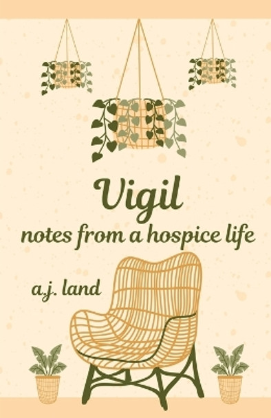 Vigil: Notes from a Hospice Life by A J Land 9798868929625