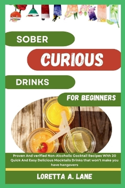 Sober Curious Drinks For Beginners: Proven And verified Non-Alcoholic Cocktail Recipes With 20 Quick And Easy Delicious Mocktails Drinks that won't make you have hangovers by Loretta A Lane 9798877780309