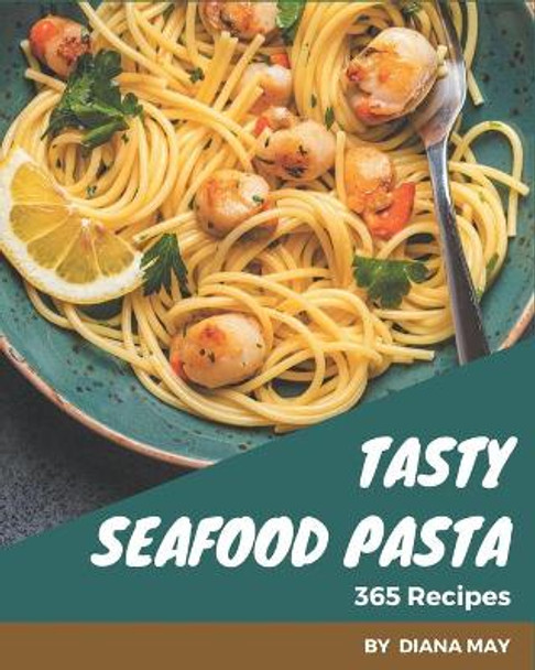 365 Tasty Seafood Pasta Recipes: A Highly Recommended Seafood Pasta Cookbook by Diana May 9798567580677