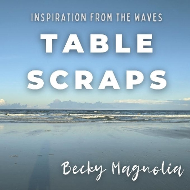 Table Scraps: Inspiration from the Waves by Becky Magnolia 9798572878301