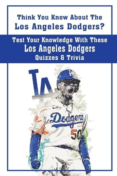 Think You Know About The Los Angeles Dodgers? Test Your Knowledge With These Los Angeles Dodgers Quizzes & Trivia: Dodgers Trivia 2020 by Johnathan Yellen 9798598295090