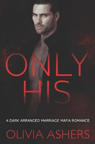 Only His: A Dark Arranged Marriage Mafia Romance by Olivia Ashers 9798599491149