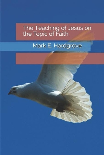 The Teaching of Jesus on the Topic of Faith by Mark E Edward Hardgrove 9798607939762