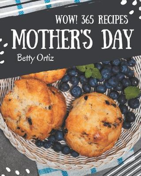 Wow! 365 Mother's Day Recipes: The Best Mother's Day Cookbook that Delights Your Taste Buds by Betty Ortiz 9798580049243