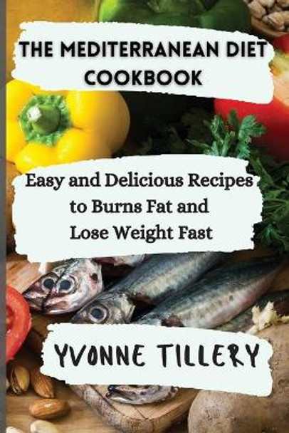 The Mediterranean Diet Cookbook: Easy and Delicious Recipes to Burns Fat and Lose Weight Fast by Yvonne Tillery 9781803118062