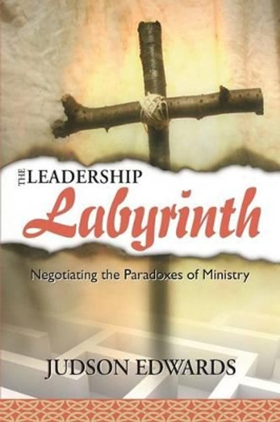 The Leadership Labyrinth: Negotiating the Paradoxes of Ministry by Judson Edwards 9781573124416