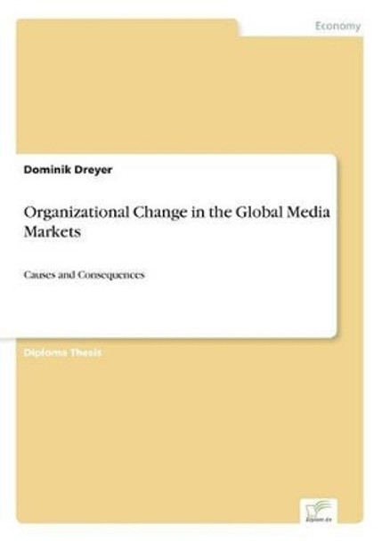 Organizational Change in the Global Media Markets: Causes and Consequences by Dominik Dreyer 9783838667515