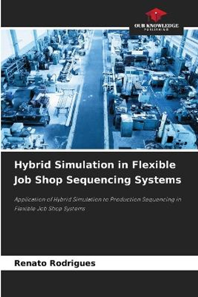 Hybrid Simulation in Flexible Job Shop Sequencing Systems by Renato Rodrigues 9786205268858