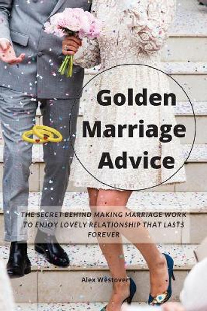 Golden Marriage Advices: The Secret Behind Making Marriage Work To Enjoy Lovely Relationship That Lasts Forever by Alex Westover 9787430819785