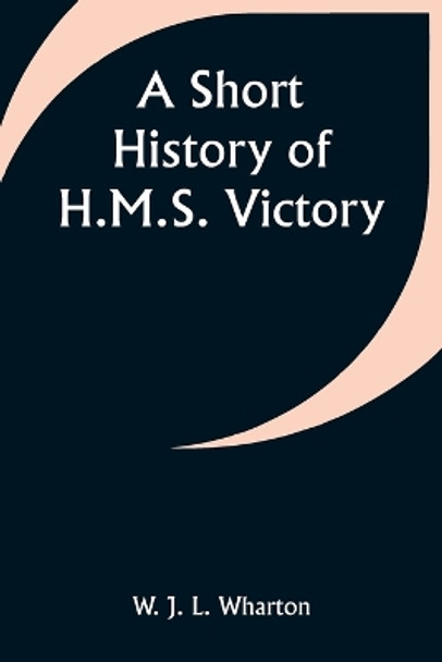 A Short History of H.M.S. Victory by W J Wharton 9789357931137