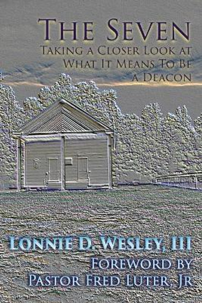 The Seven: Taking a Closer Look at What It Means To Be a Deacon by Lonnie Davis Wesley 9781631995019