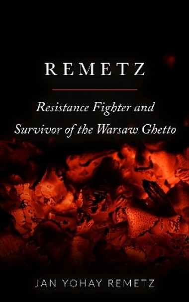 Remetz: Resistance Fighter and Survivor of the Warsaw Ghetto by Jan Yohay Remetz 9789493276024