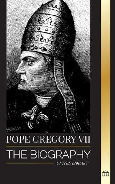 Pope Gregory VII: The Biography of an Italian Pope, Reformer and Ruler of the Roman Catholic Church by United Library 9789493331631