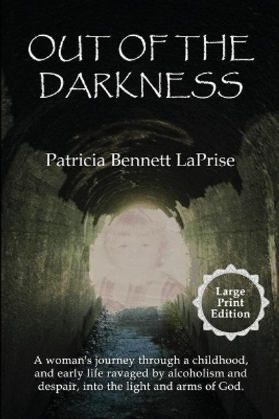 Out of the Darkness: A woman's journey through a childhood, and early life ravaged by alcoholism and despair, into the light and arms of God. by Patricia Bennett Laprise 9781632470430