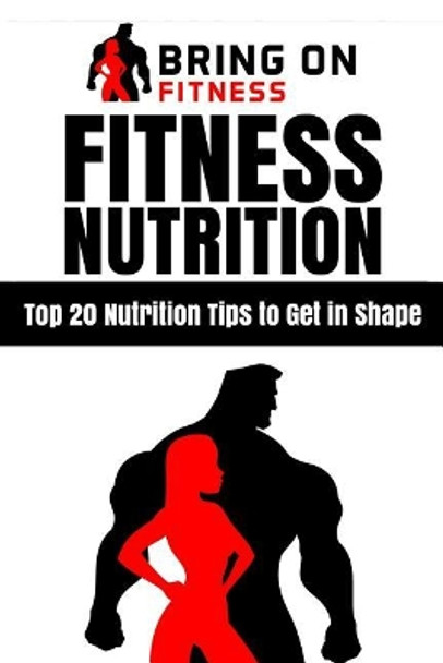 Fitness Nutrition: Top 20 Nutrition Tips to Get in Shape by Bring on Fitness 9781987486292