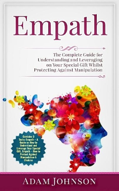 Empath: The Complete Guide for Understanding and Leveraging on Your Special Gift Whilst Protecting Against Manipulation (Contains 3 Texts) by Adam Johnson 9781987700343