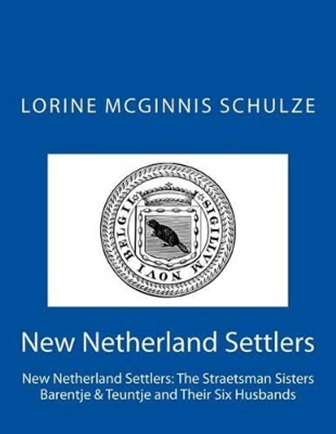 New Netherland Settlers: The Straetsman Sisters Barentje & Teuntje and Their Six Husbands by Lorine McGinnis Schulze 9781987938074