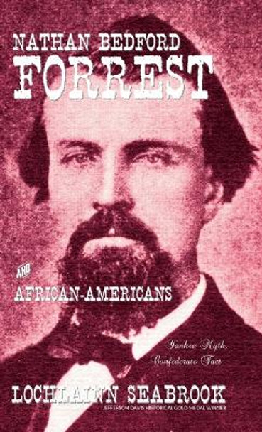 Nathan Bedford Forrest and African-Americans: Yankee Myth, Confederate Fact by Lochlainn Seabrook 9781943737420