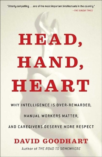 Head, Hand, Heart: Why Intelligence Is Over-Rewarded, Manual Workers Matter, and Caregivers Deserve More Respect by David Goodhart 9781982128463