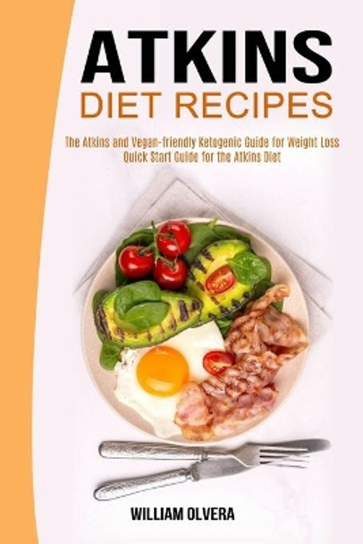 Atkins Diet Recipes: The Atkins and Vegan-friendly Ketogenic Guide for Weight Loss (Quick Start Guide for the Atkins Diet) by William Olvera 9781990169625