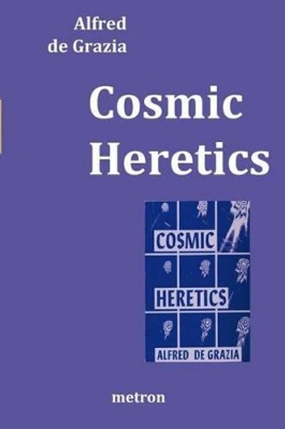 Cosmic Heretics: A personal history of attempts to establish and resist theories of quantavolution and catastrophe in the natural and human sciences, 1963 to 1983. by Alfred De Grazia 9781603770842