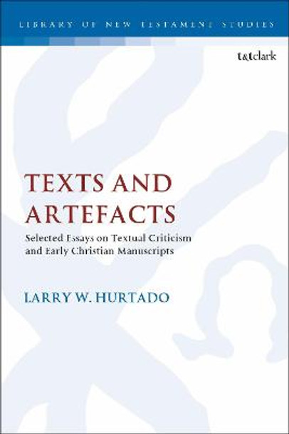 Texts and Artefacts: Selected Essays on Textual Criticism and Early Christian Manuscripts by Larry W. Hurtado
