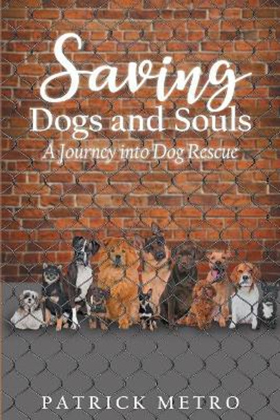 Saving Dogs and Souls: A Journey Into Dog Rescue by Patrick Metro 9781947620889