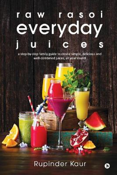 raw rasoi everyday juices: a step-by-step family guide to create simple, delicious and well-combined juices, all year round by Rupinder Kaur 9781948032803