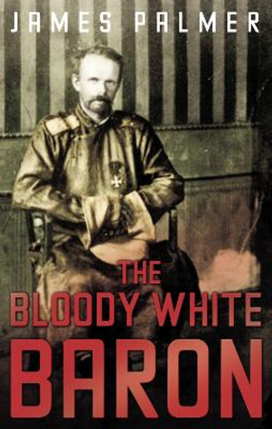 The Bloody White Baron by James Palmer