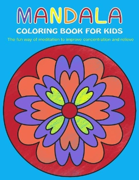 Mandala Coloring Book for Kids: The Fun Way of Meditation to Improve Concentration and Relieve Stress by Mindful Coloring 9781976340345