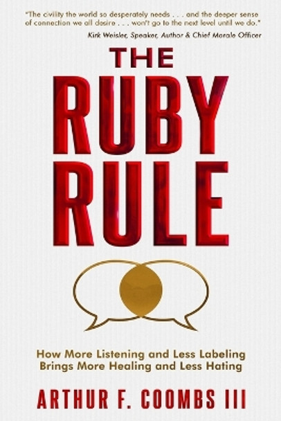The Ruby Rule: How More Listening and Less Labeling Brings More Healing and Less Hating by Arthur F Coombs 9781949165340