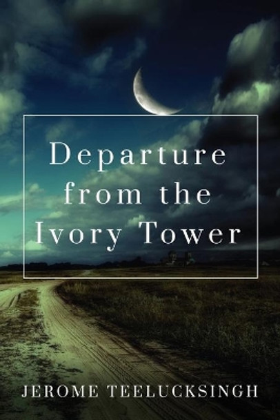 Departure from the Ivory Tower by Jerome Teelucksingh 9781949563696