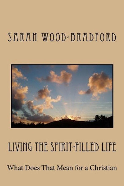 Living the Spirit-Filled Life: What Does That Mean for a Christian by Sarah Wood-Bradford 9781975891022