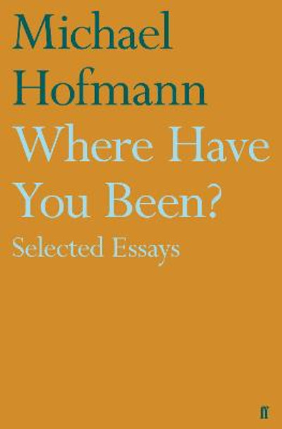 Where Have You Been?: Selected Essays by Michael Hofmann