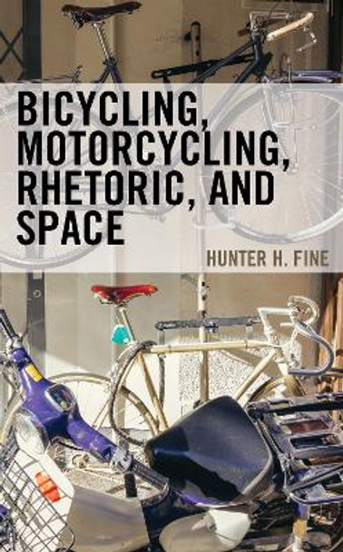 Bicycling, Motorcycling, Rhetoric, and Space by Hunter H. Fine 9781666928464