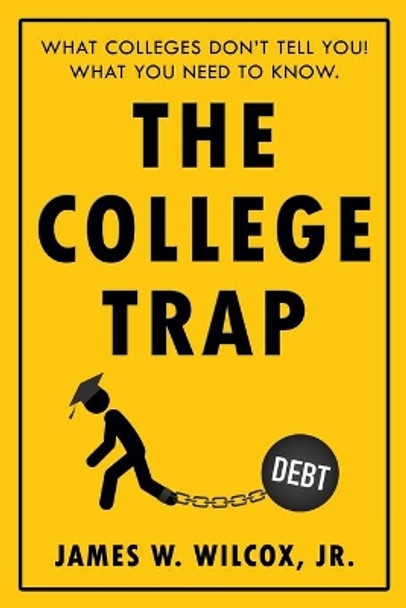 The College Trap: What Colleges Don't Tell You! What You Need to Know. by James W Wilcox Jr 9781681112794