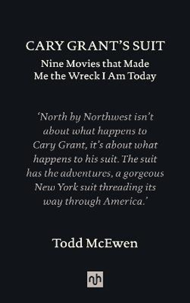 Cary Grant's Suit: Nine Movies That Made Me the Wreck I Am Today by Todd McEwen