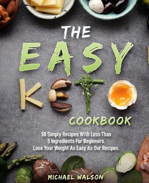 The Easy Keto Cookbook: 50 Simply Recipes With Less Than 5 Ingredients For Beginners. Lose Your Weight As Easy As Our Recipes by Michael Walson 9781686521584