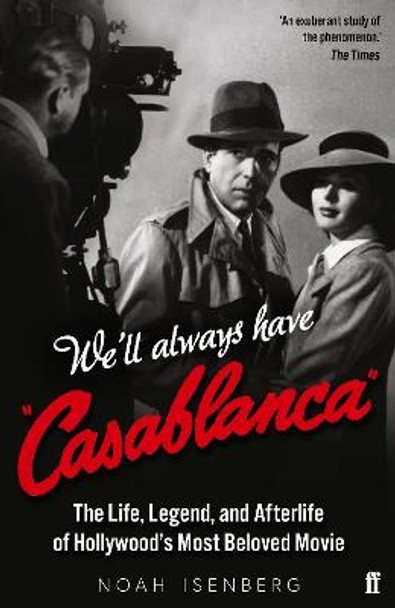 We'll Always Have Casablanca: The Life, Legend, and Afterlife of Hollywood's Most Beloved Movie by Noah Isenberg