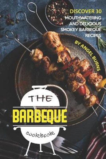 The Barbeque Cookbook: Discover 30 Mouthwatering and Delicious Smokey Barbeque Recipes by Angel Burns 9781697278460