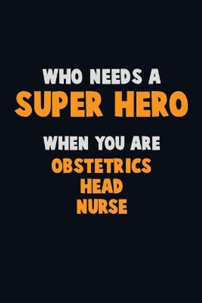 Who Need A SUPER HERO, When You Are Obstetrics head nurse: 6X9 Career Pride 120 pages Writing Notebooks by Emma Loren 9781712626641