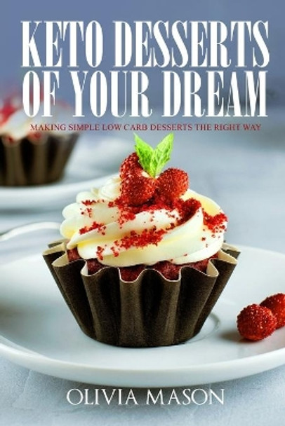 Keto Desserts of Your Dream: Making Simple Low Carb Desserts the Right Way by Olivia Mason 9781692516185