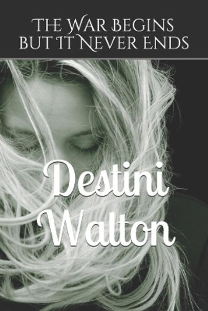The War Begins but It Never Ends by Destini Walton 9781696484879