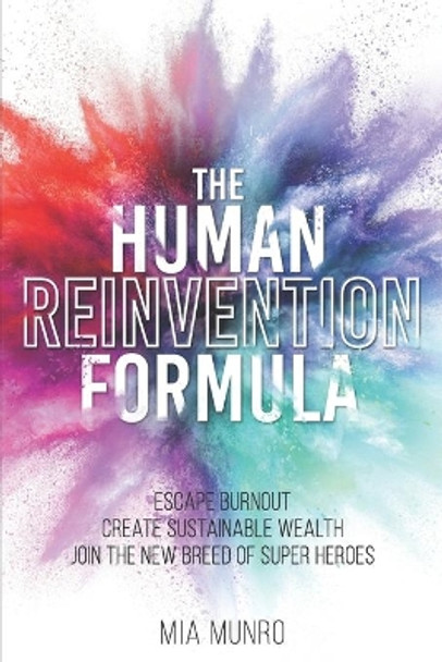 The Human Reinvention Formula: Escape Burnout, Create Sustainable Wealth, Join The New Breed of Superheroes by Mia Munro 9781698194653